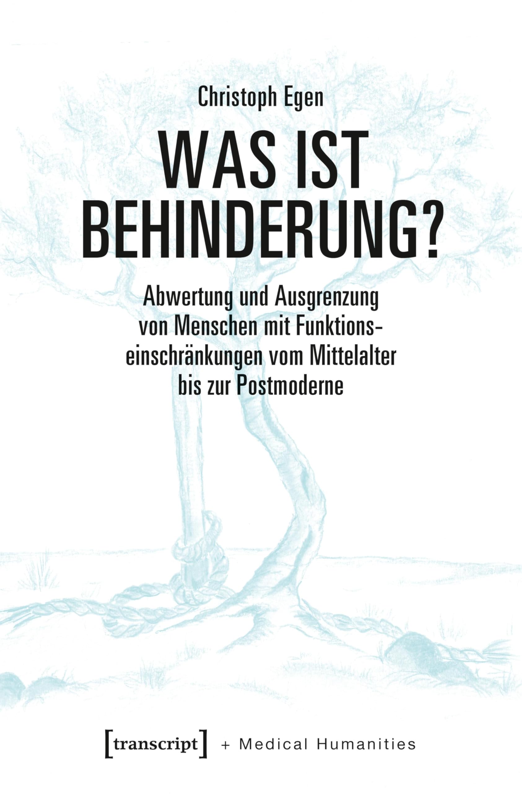 Was ist Behinderung?: Abwertung und Ausgrenzung von Menschen mit Funktionseinschränkungen vom Mittelalter bis zur Postmoderne (Medical Humanities 7)