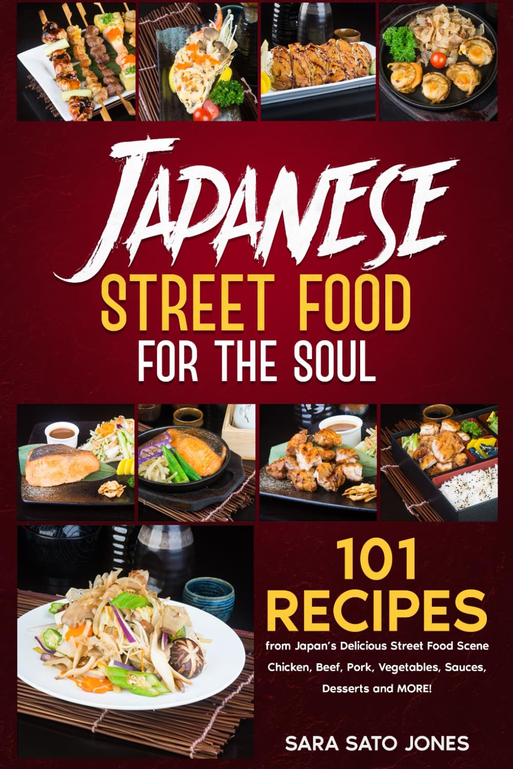 Japanese Street Food for the Soul: 101 Recipes from Japan’s Delicious Street Food Scene - Chicken, Beef, Pork, Vegetables, Sauces, Desserts and MORE!