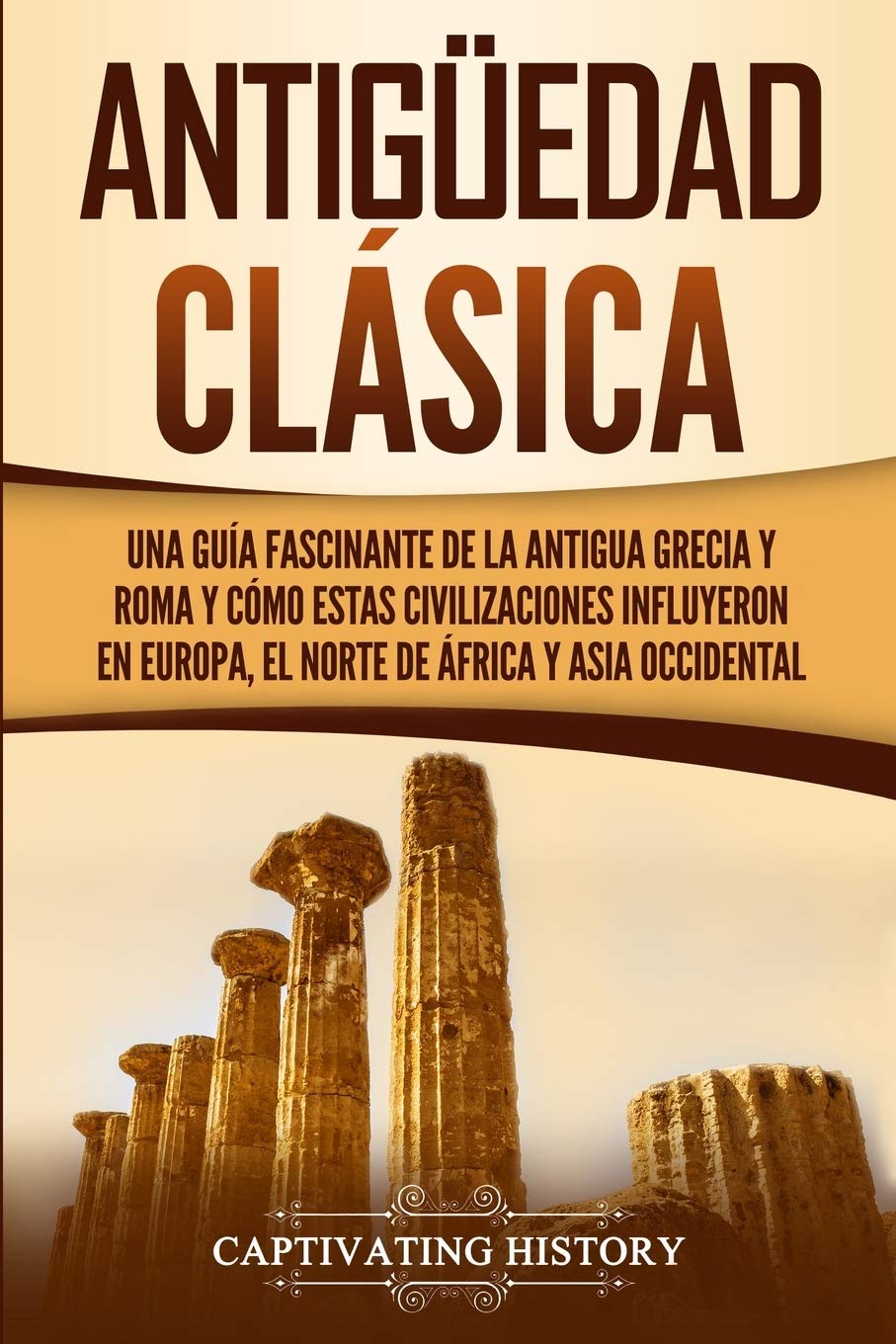 Antigüedad Clásica: Una guía fascinante de la antigua Grecia y Roma y cómo estas civilizaciones influyeron en Europa, el norte de África y Asia occidental (Historia de la Antigua Grecia)