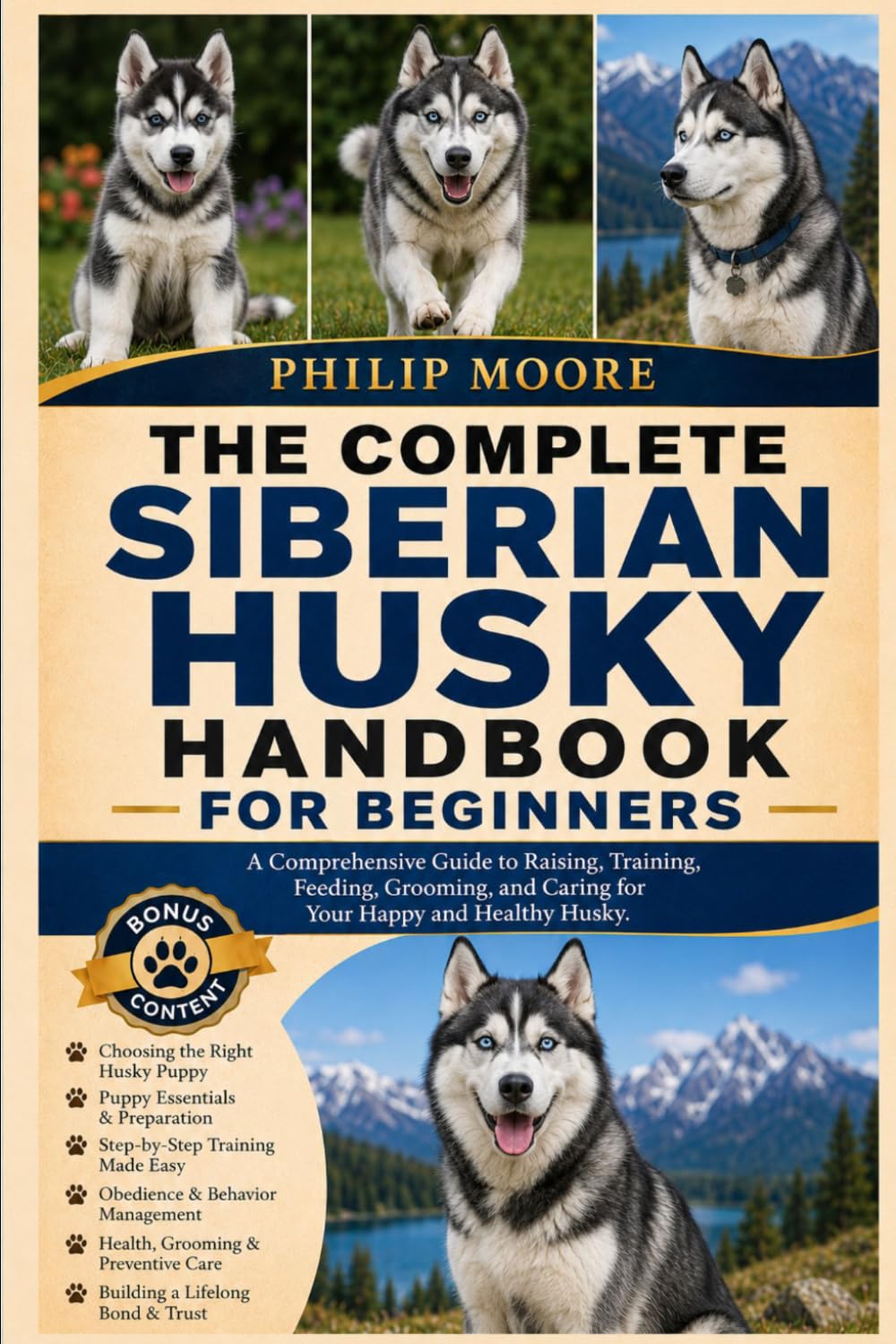 THE COMPLETE SIBERIAN HUSKY HANDBOOK FOR BEGINNERS: A Comprehensive Guide to Raising, Training, Feeding, Grooming, and Caring for Your Happy and Healthy Husky.
