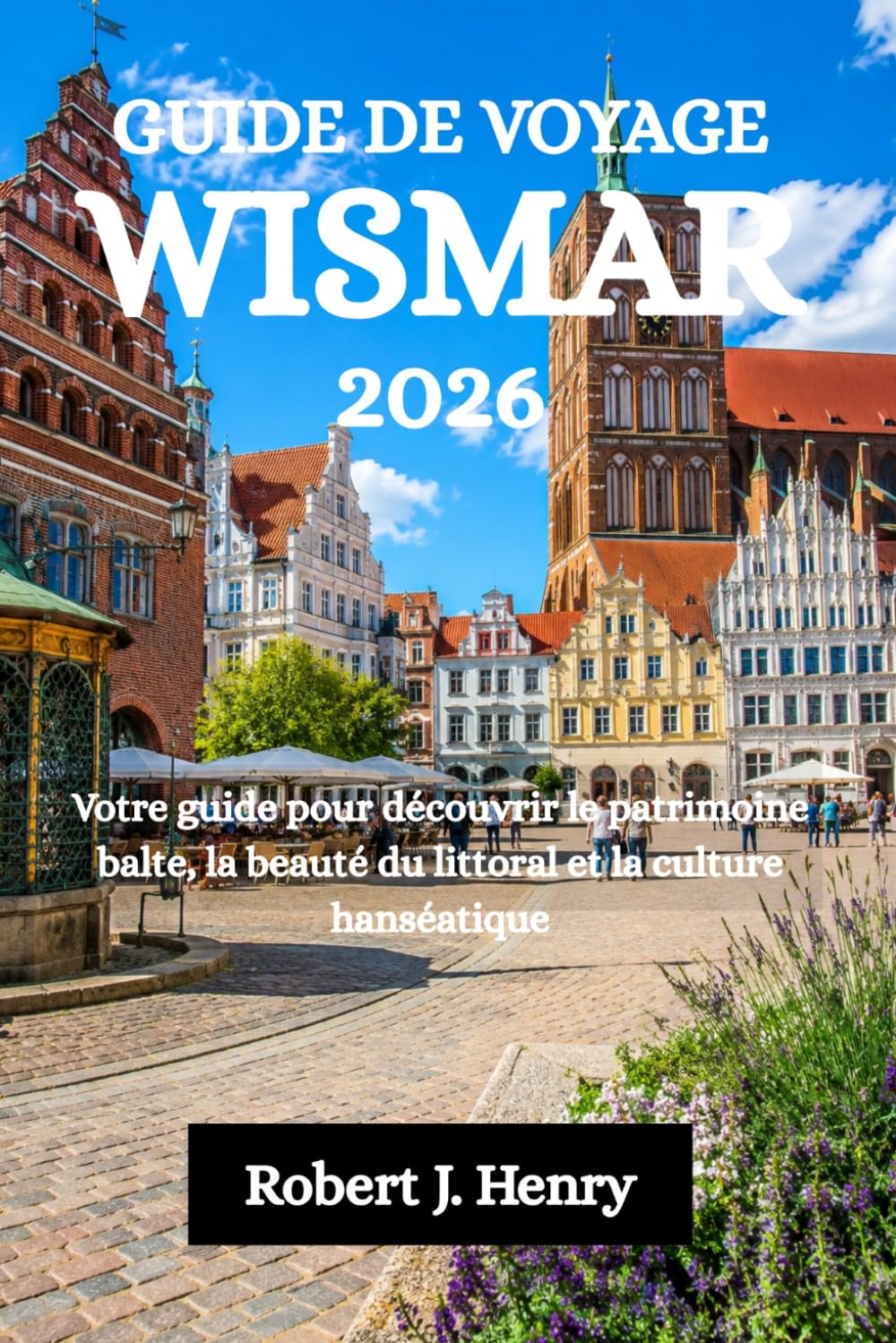 GUIDE DE VOYAGE WISMAR 2026: Votre guide pour découvrir le patrimoine balte, la beauté du littoral et la culture hanséatique