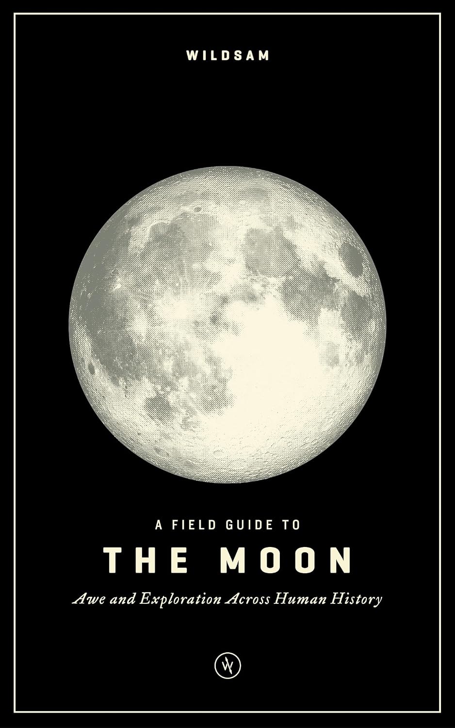 Wildsam Field Guides: A Field Guide to the Moon: Awe and Exploration Across Human History