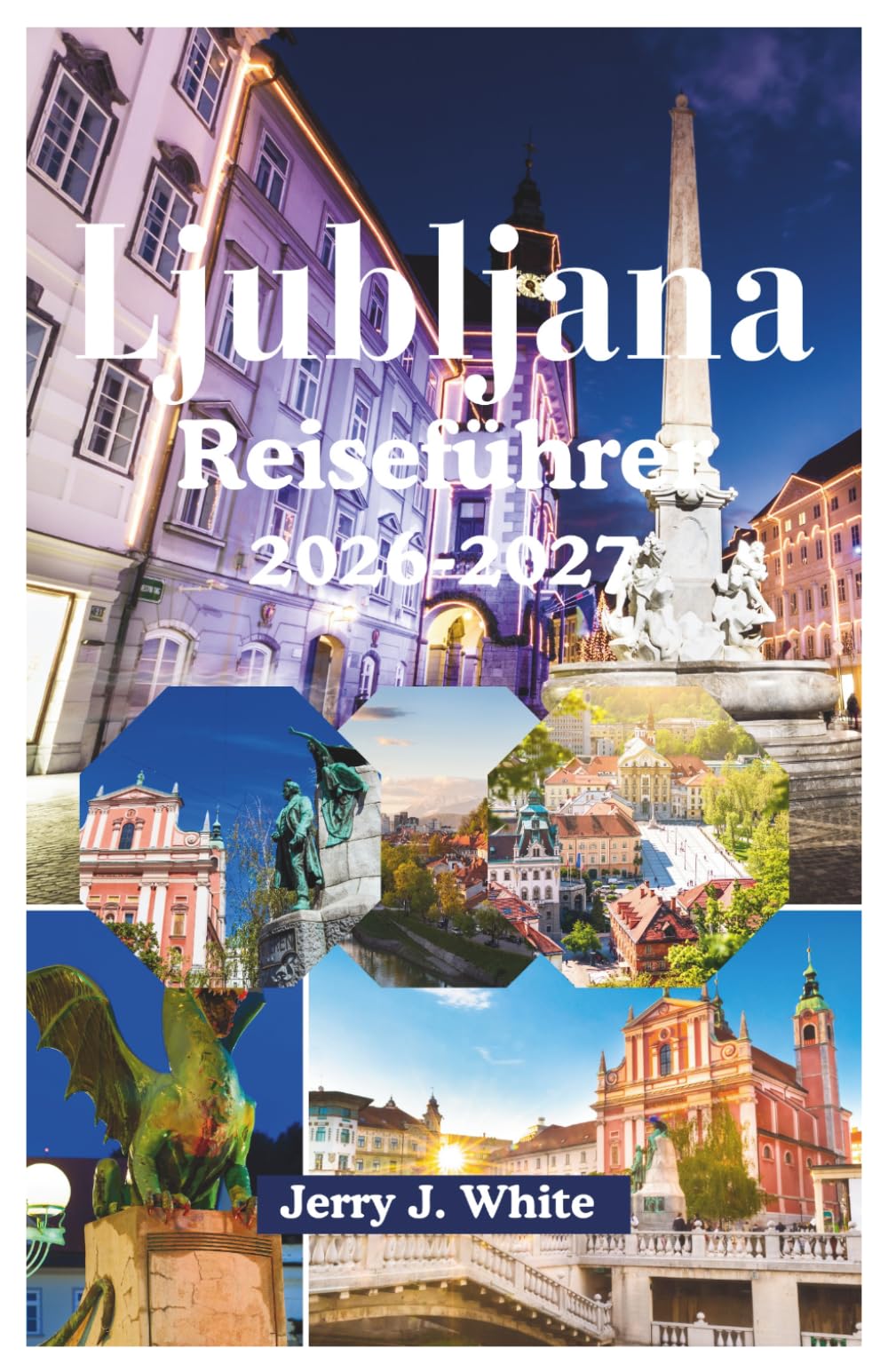 Ljubljana Reiseführer 2026-2027: Ihr ultimativer Kulturbegleiter zu Mitteleuropas bestgehütetem Geheimnis von Plečniks architektonischen ... Flussufern in der grünen Hauptstad