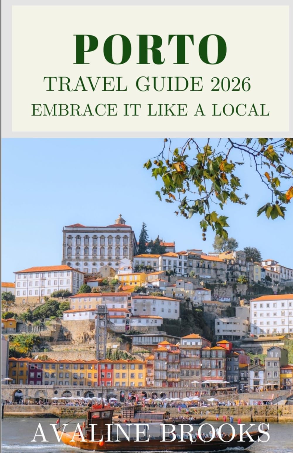 Porto Travel Guide 2026: Embrace It Like a Local: Your Complete Guide to Riverside Districts, Port Wine Cellars, Azulejo Architecture, Portuguese Cuisine, and Everything Beyond the Tourist Crowds