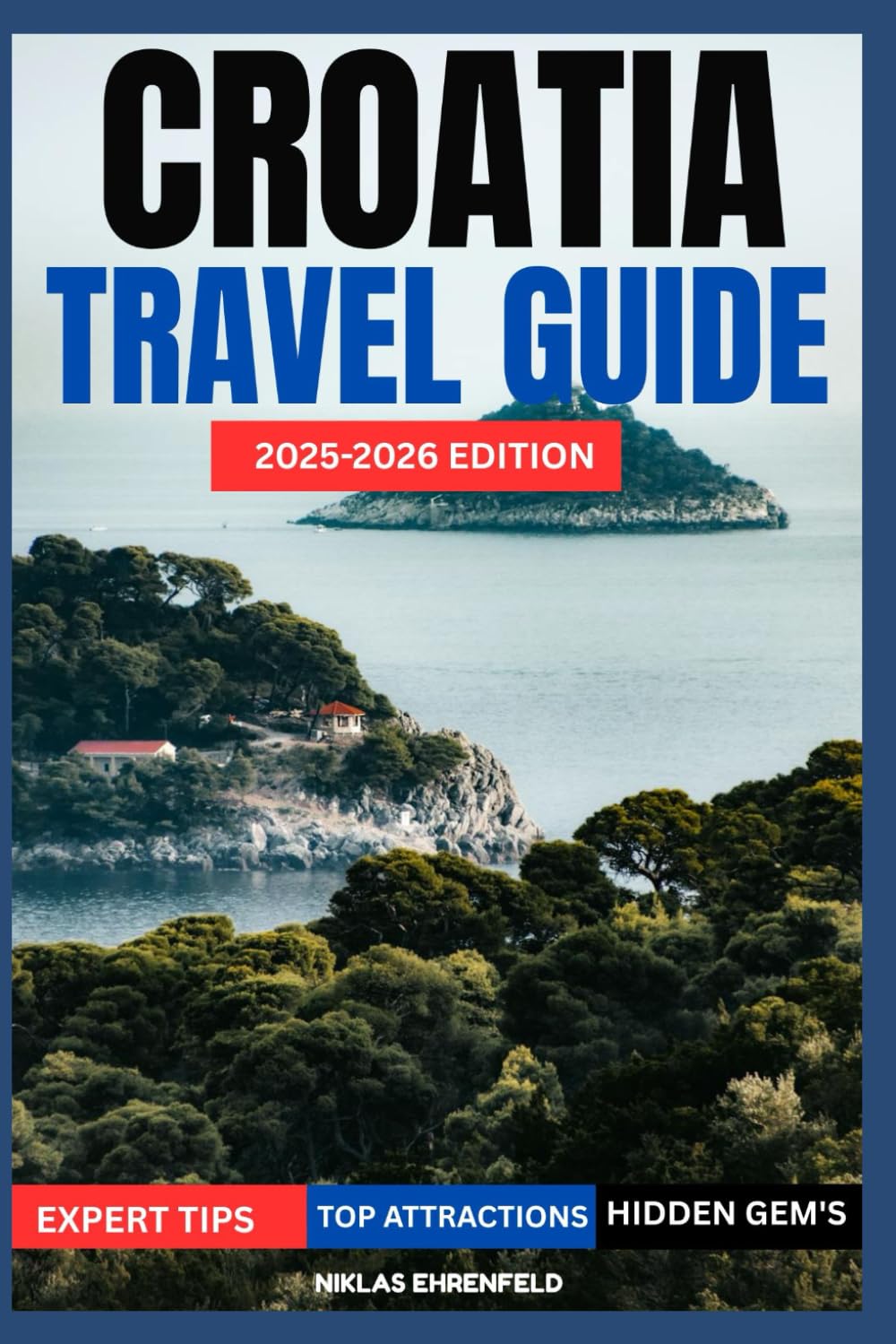 CROATIA TRAVEL GUIDE 2025–2026: Explore the Best of Croatia: Cities, Islands, Culture, Food, and Unmissable Sights