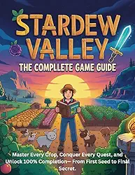 STARDEW VALLEY GAME GUIDE: Master Every Crop, Conquer Every Quest, and Unlock 100% Completion— From First Seed to Final Secret. (English Edition)