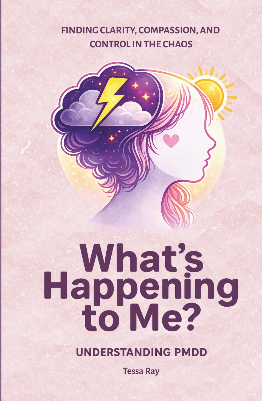 What's Happening To Me? Understanding PMDD: Finding Clarity, Compassion, and Control in the Chaos of PMDD (The Luteal Lens Series)