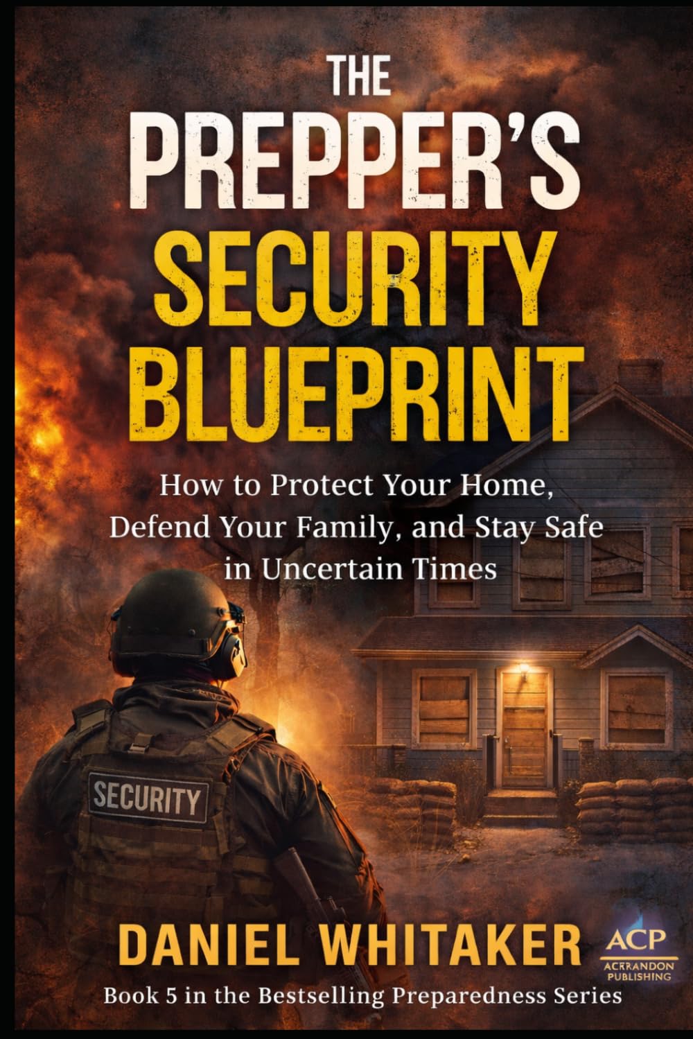 THE PREPPER’S SECURITY BLUEPRINT: How to Protect Your Home, Defend Your Family, and Stay Safe in Uncertain Times (Prepper Survival Series)