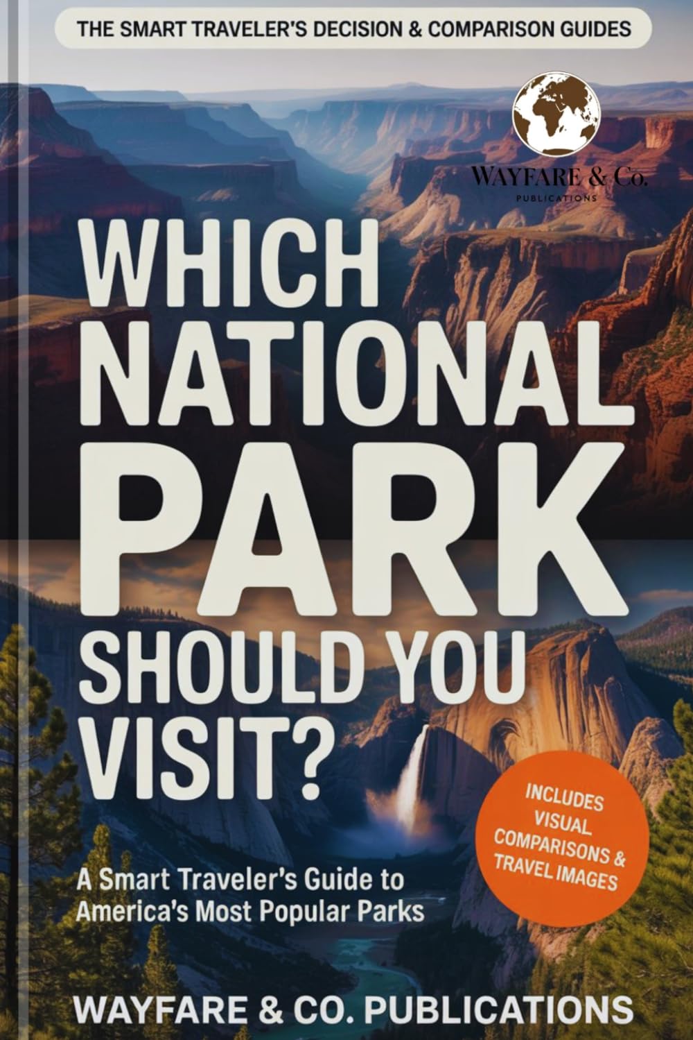 Which National Park Should You Visit?: A Smart Traveler’s Guide to America’s Most Popular Parks - Grand Canyon, Yellowstone, Yosmite, Zion and Great ... Traveler’s Decision & Comparison Guides)