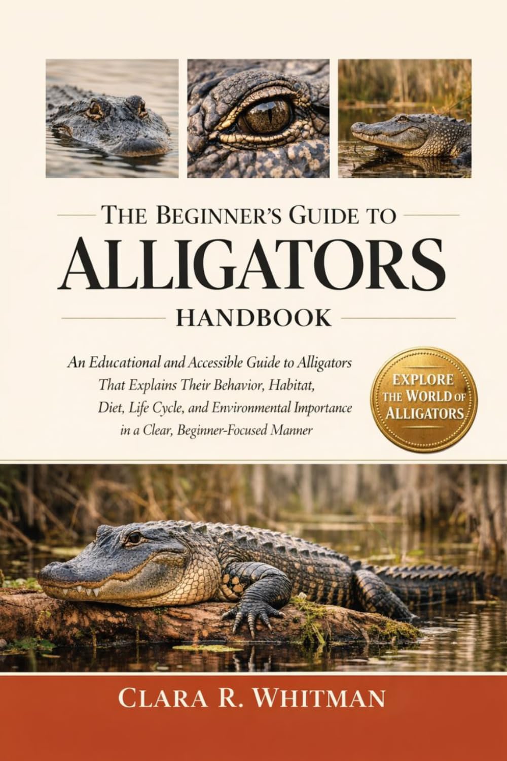 THE BEGINNER’S GUIDE TO ALLIGATORS: An Educational and Accessible Guide to Alligators That Explains Their Behavior, Habitat, Diet, Life Cycle, and ... in a Clear, Beginner-Focused Manner