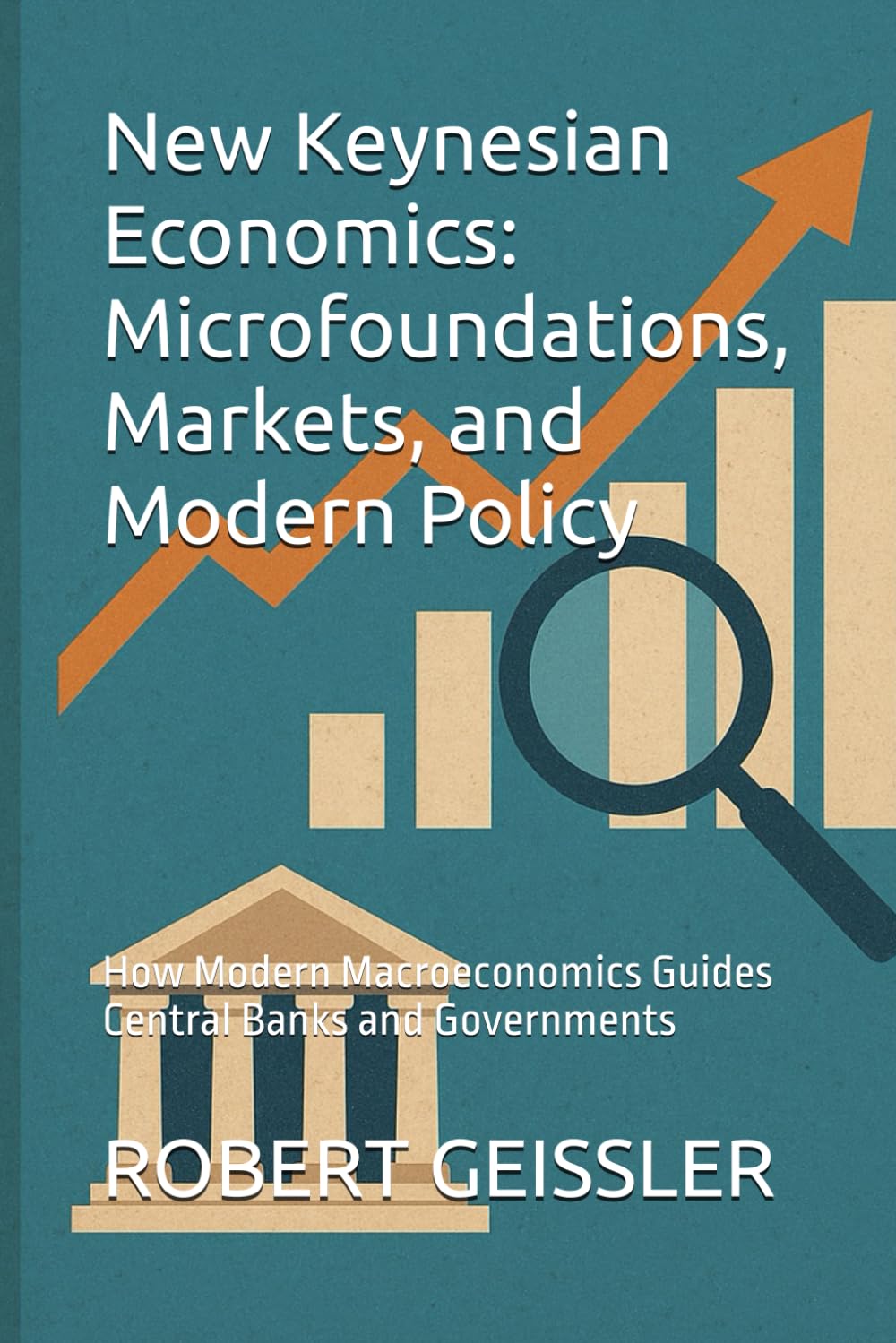 New Keynesian Economics: Microfoundations, Markets, and Modern Policy: How Modern Macroeconomics Guides Central Banks and Governments (The Great Economic Schools: Ideas That Shaped the World)