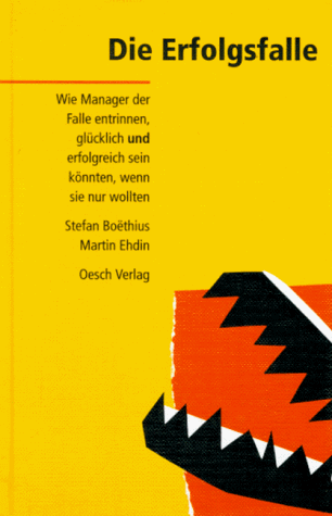Die Erfolgsfalle: Wie Manager der Falle entrinnen, glücklich und erfolgreich sein könnten, wenn sie nur wollten