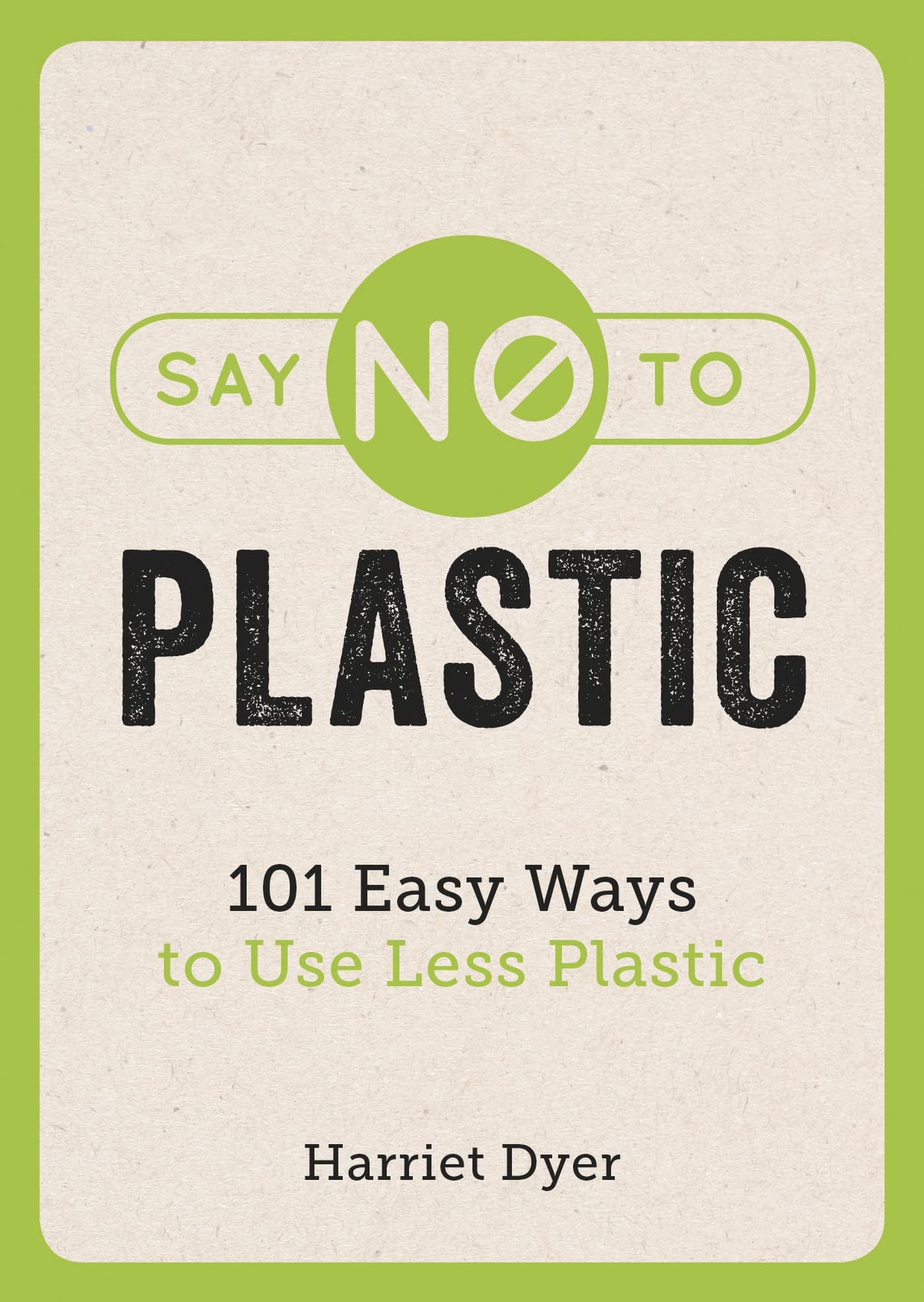 Say No to Plastic: 101 Easy Ways to Use Less Plastic
