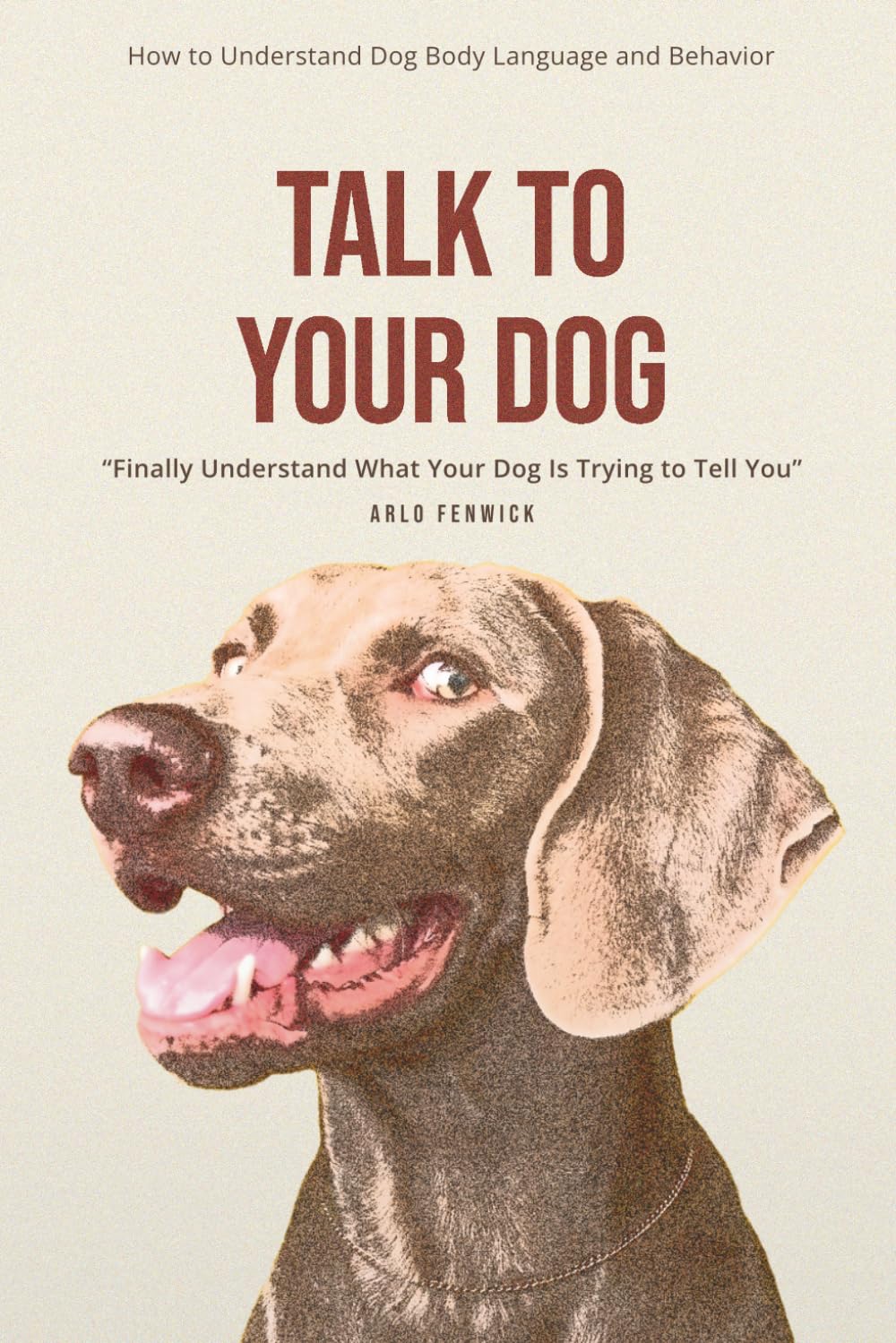 Talk to Your Dog: How to Understand Dog Body Language and Behavior