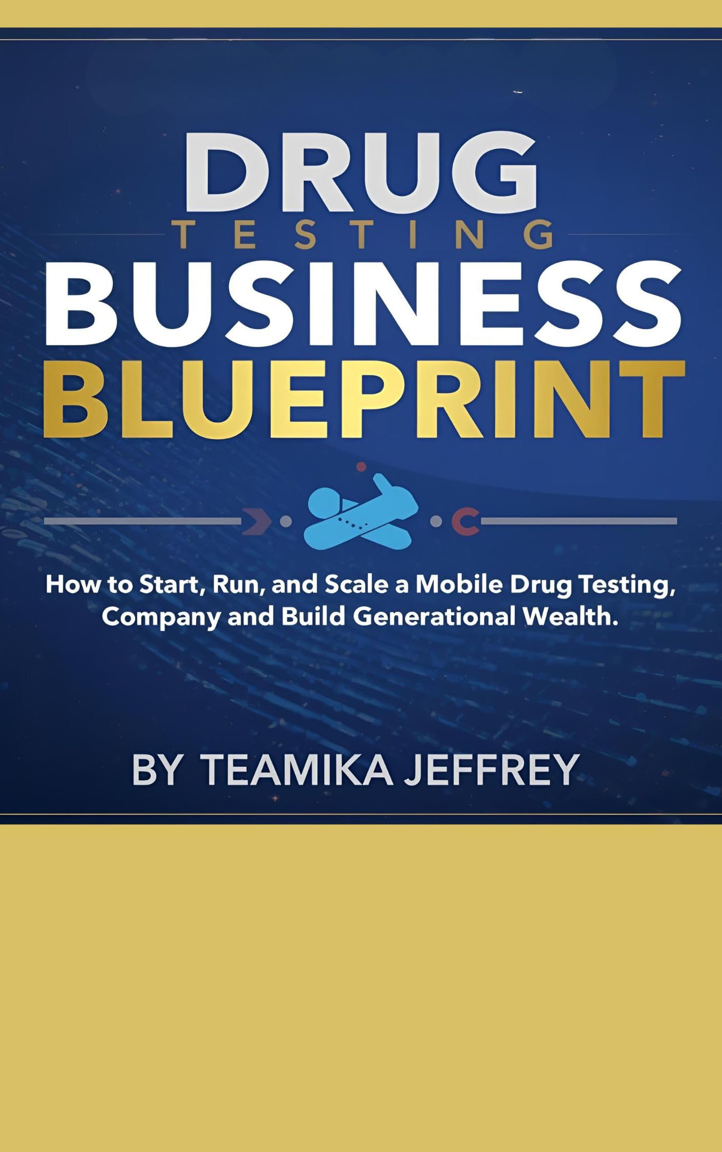 Drug Testing Business Blueprint: How to Start, Run and Scale a Mobile Drug Testing Company and Build Generational Wealth