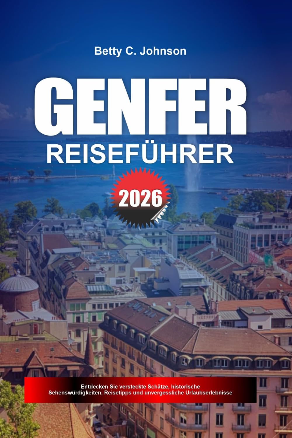GENFER REISEFÜHRER 2026: Entdecken Sie versteckte Schätze, historische Sehenswürdigkeiten, Reisetipps und unvergessliche Urlaubserlebnisse