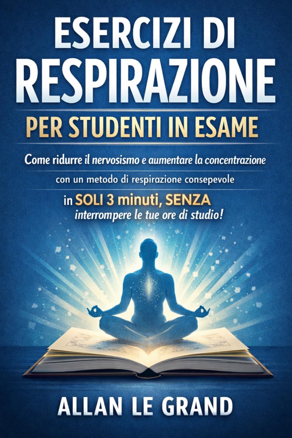ESERCIZI DI RESPIRAZIONE PER STUDENTI IN ESAME: Come ridurre il nervosismo e aumentare la concentrazione con un metodo di respirazione consapevole in SOLI 3 minuti, SENZA interrompere le tue ore di st