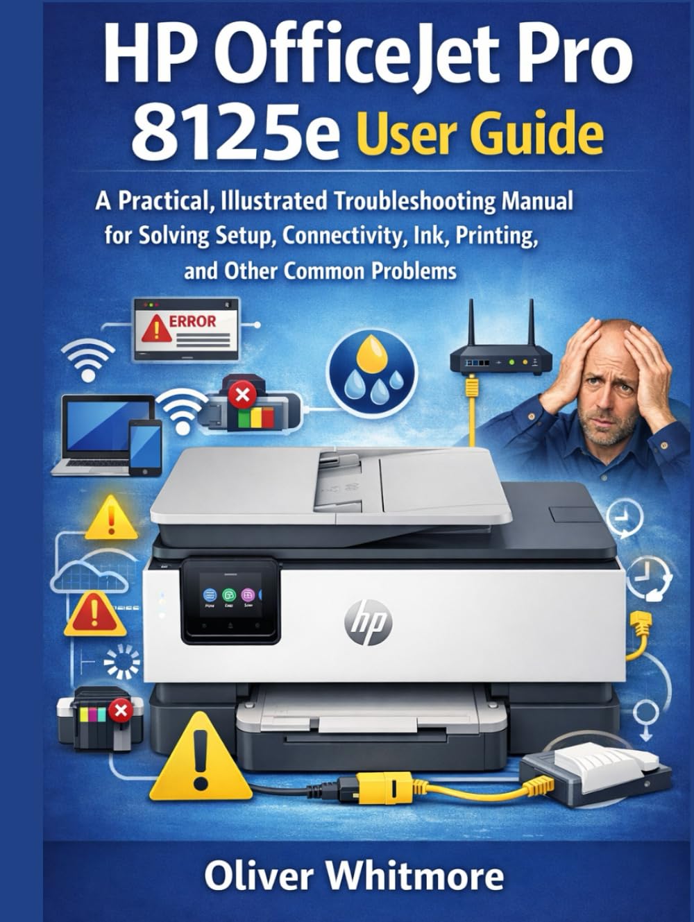 HP OFFICEJET PRO 8125E USER GUIDE: A Practical, Illustrated Troubleshooting Manual for Solving Setup, Connectivity, Ink, Printing, and Other Common Problems.