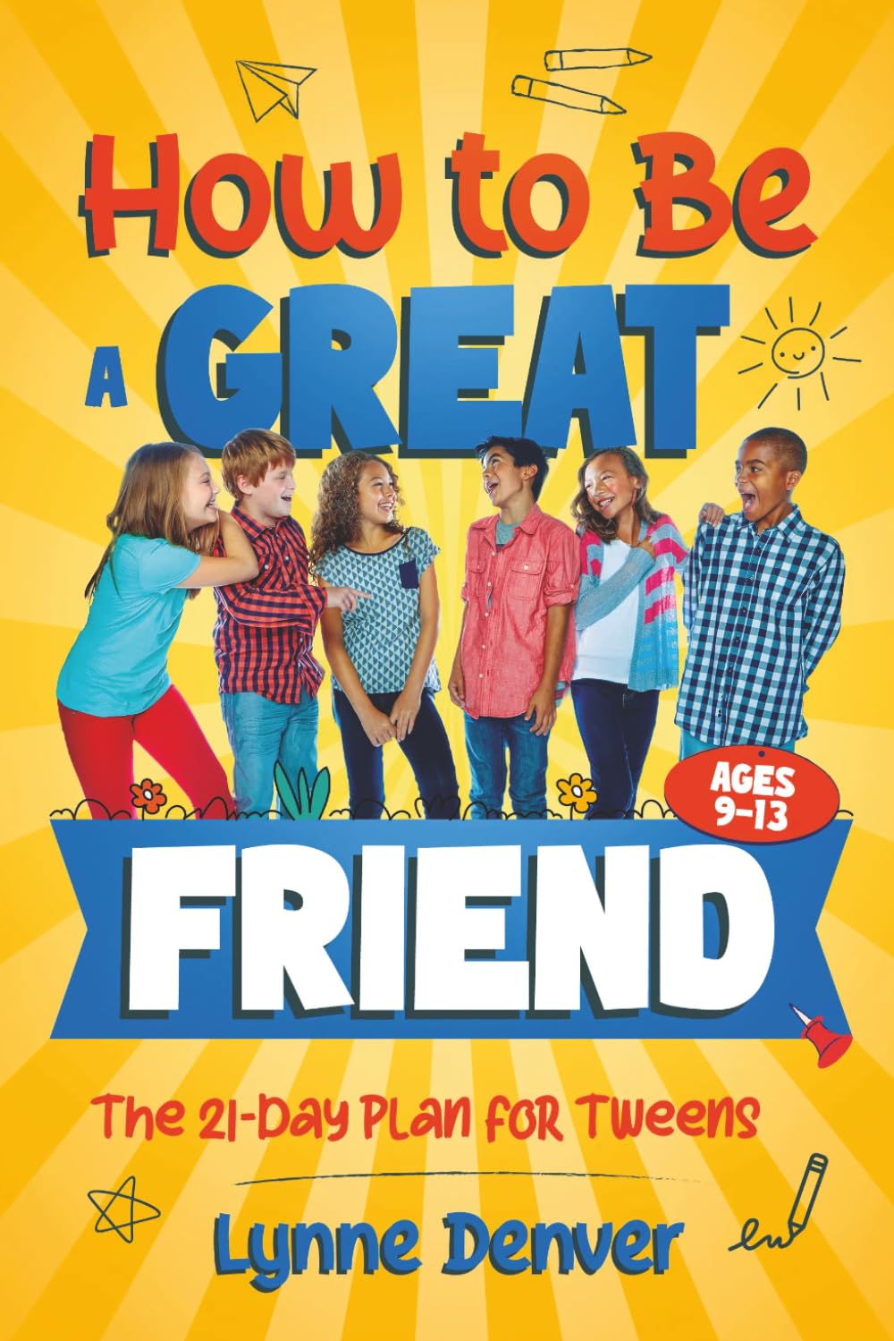 How to Be a Great Friend: The 21-Day Plan for Tweens Ages 9–13: Overcome Shyness, Build Real Confidence and Make Friendships That Last at School and in Life (Tweens Life Skills Series)