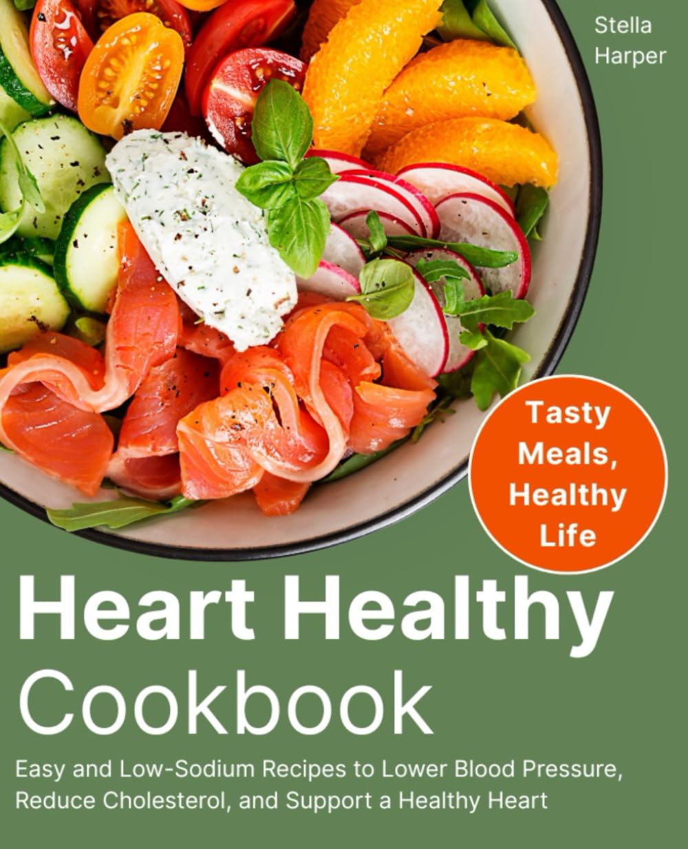 Heart Healthy Cookbook: Easy and Low-Sodium Recipes to Lower Blood Pressure, Reduce Cholesterol, and Support a Healthy Heart
