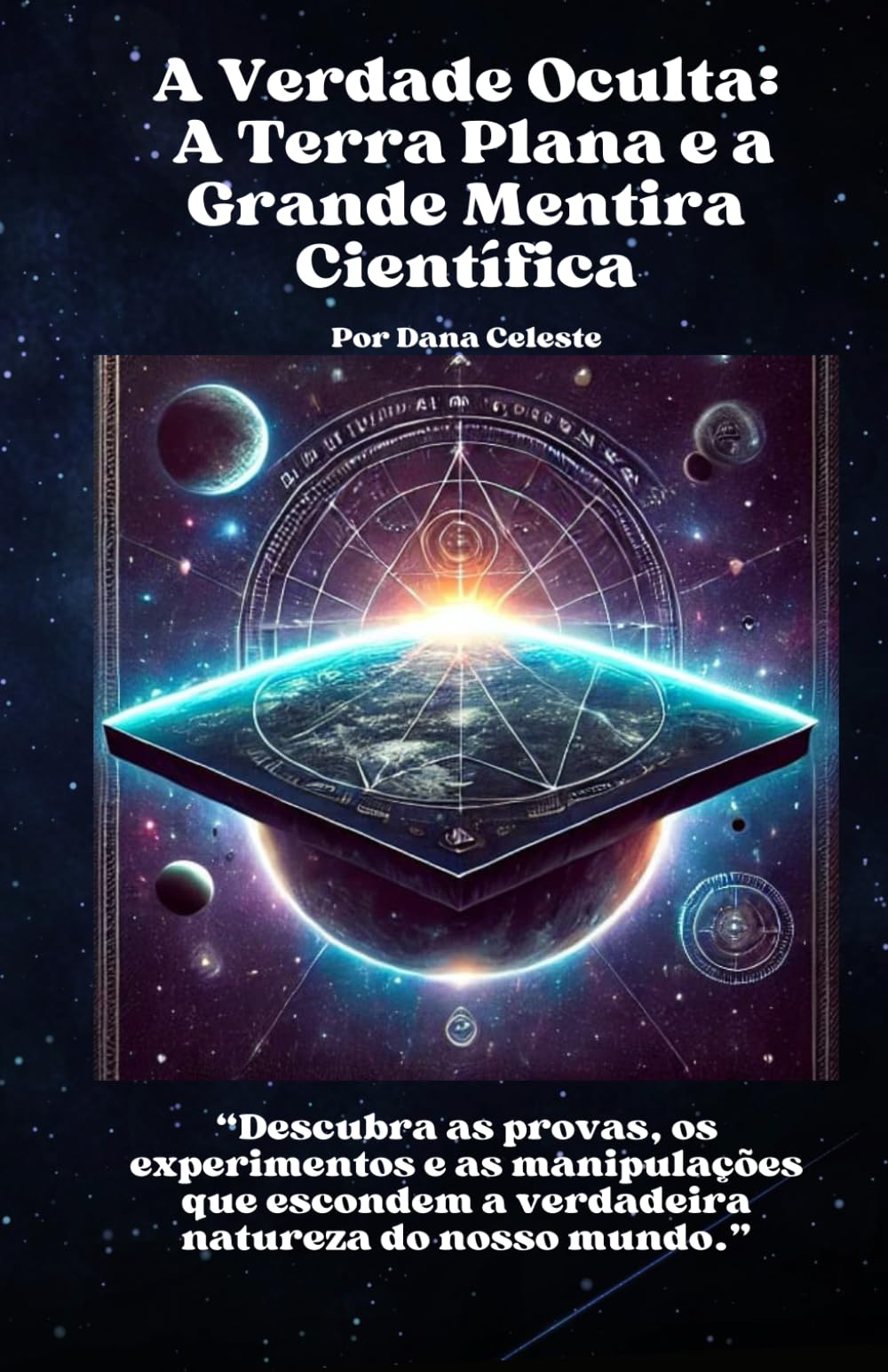A Verdade Oculta: A Terra Plana e a Grande Mentira Científica: Descubra as provas, os experimentos e as manipulações que escondem a verdadeira natureza do nosso mundo.