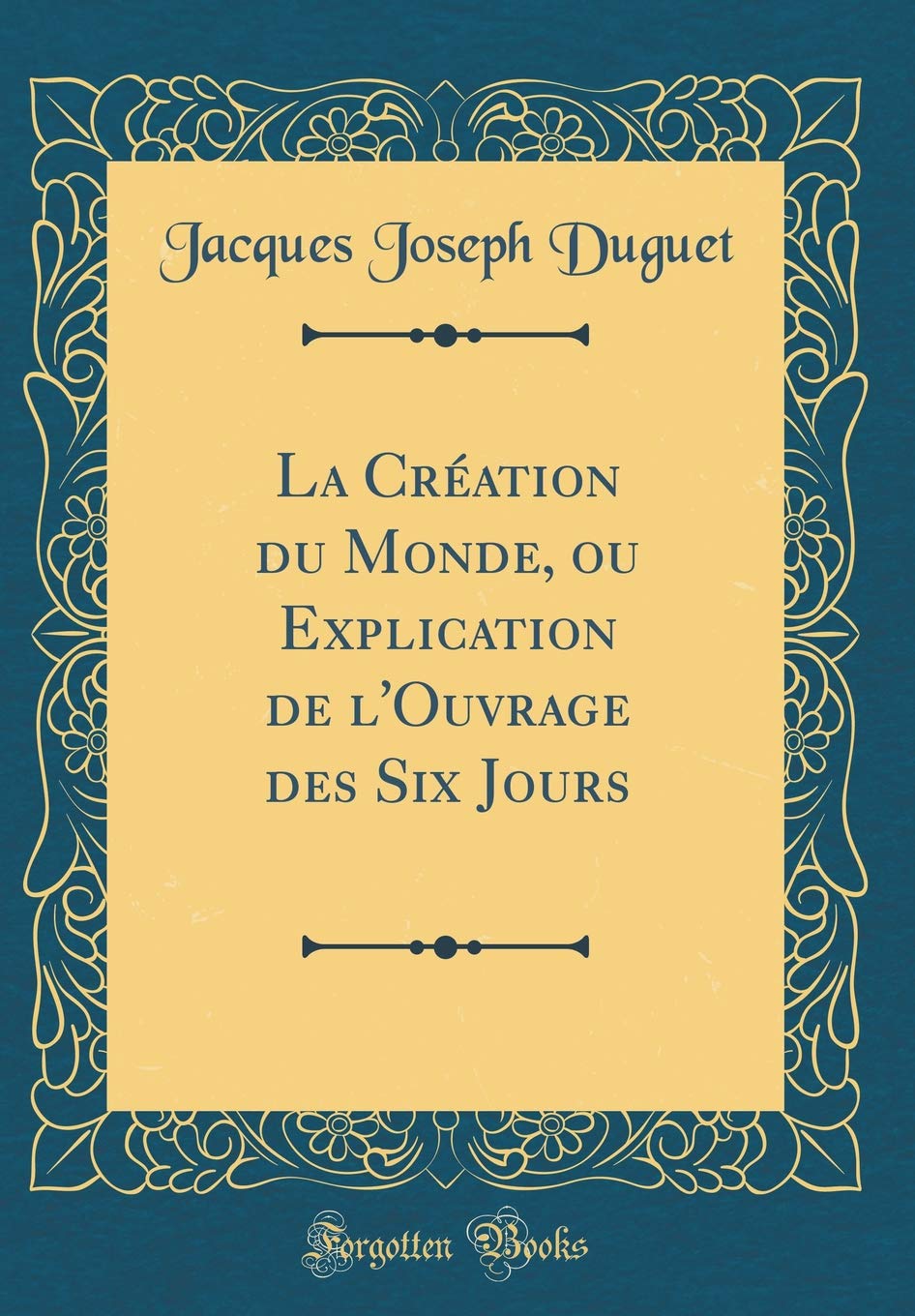 La Création du Monde, ou Explication de l'Ouvrage des Six Jours (Classic Reprint)