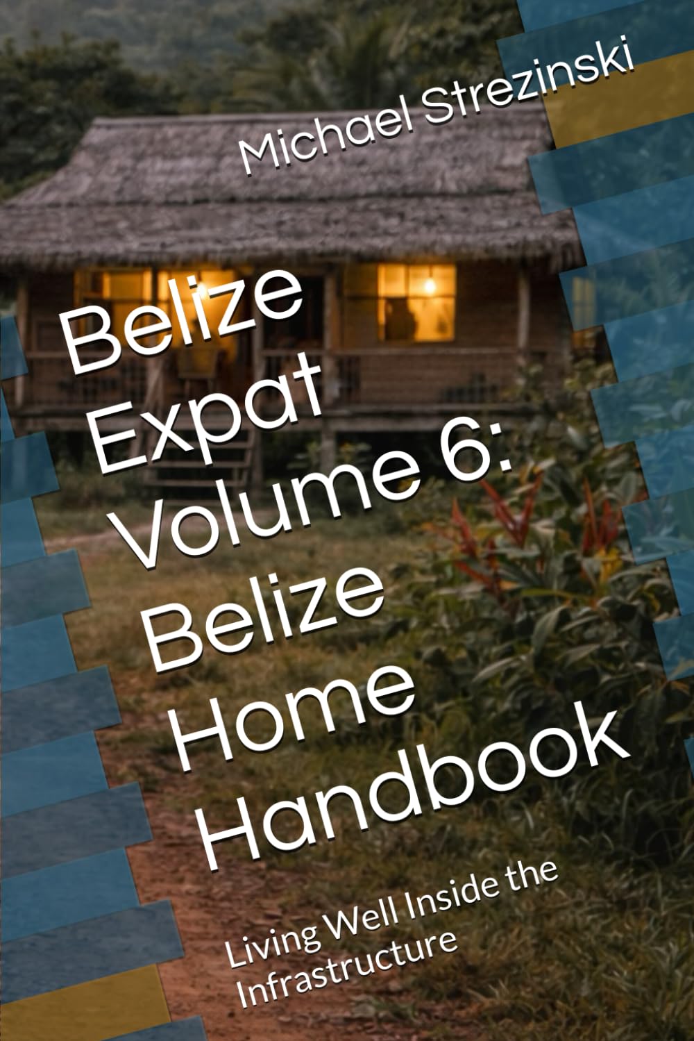 Belize Expat Volume 6: Belize Home Handbook: Living Well Inside the Infrastructure (The Belize Expat Reference Series)