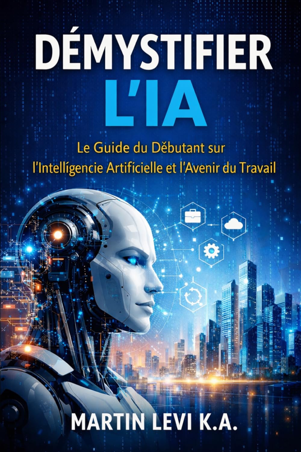 DÉMYSTIFIER L’IA: Le Guide du Débutant sur l’Intelligence Artificielle et l’Avenir du Travail (The Intelligent Age)