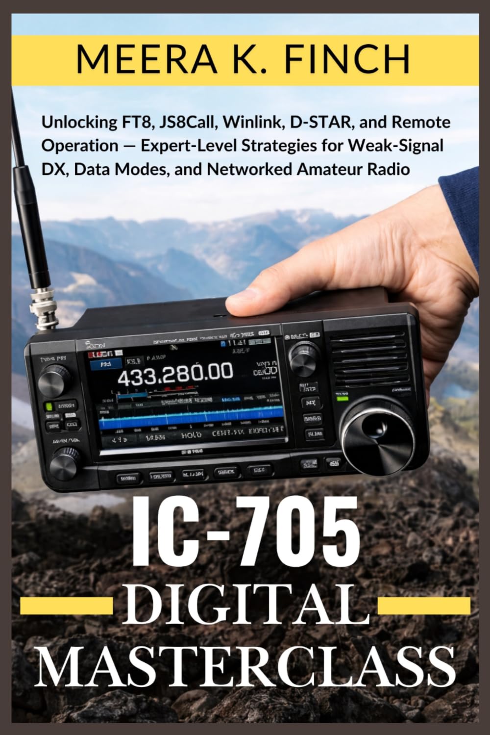 IC-705 Digital Masterclass: Unlocking FT8, JS8Call, Winlink, D-STAR, and Remote Operation — Expert-Level Strategies for Weak-Signal DX, Data Modes, ... Modern Amateur Radio Mastery Series)