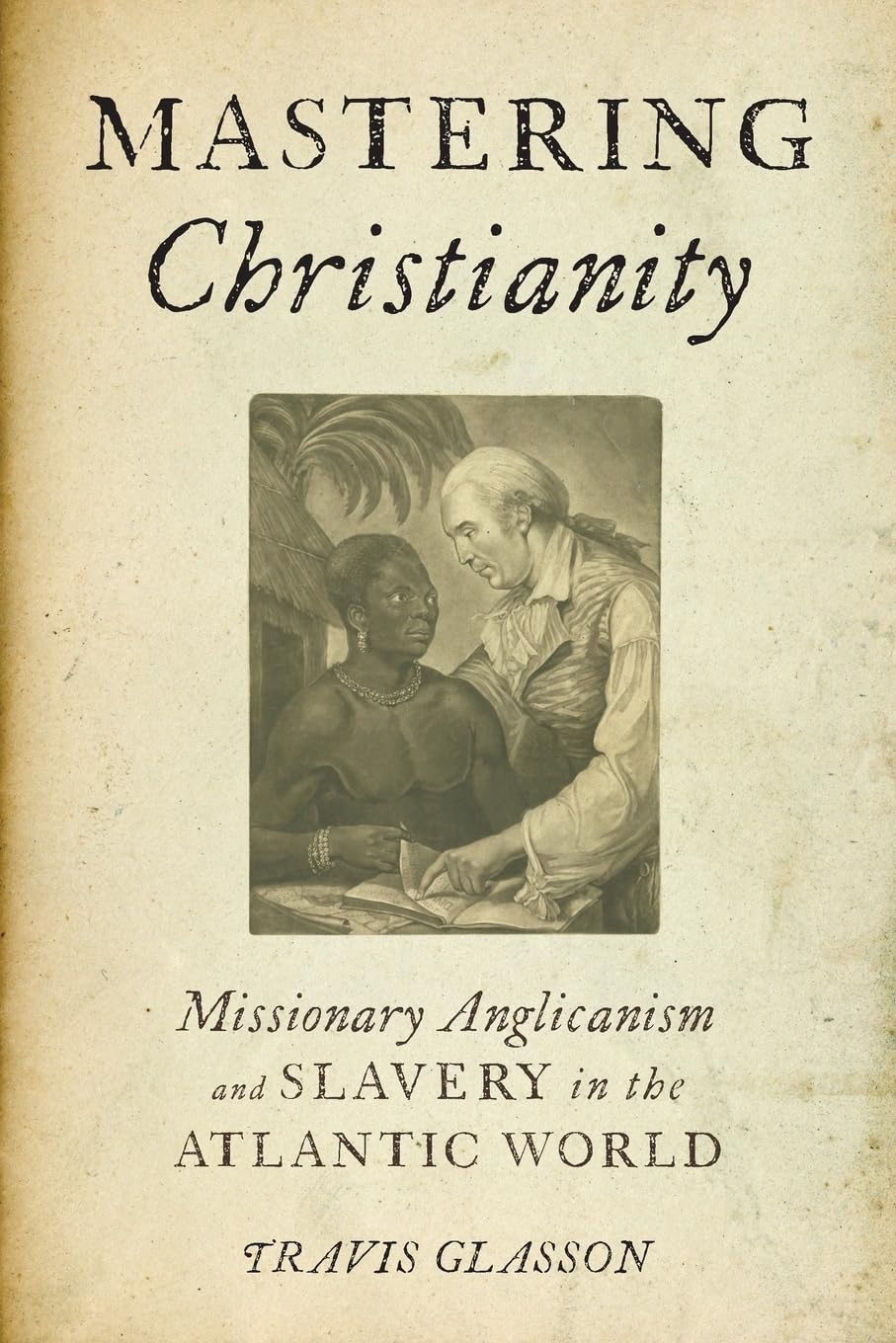 MASTERING CHRISTIANITY: Missionary Anglicanism and Slavery in the Atlantic World