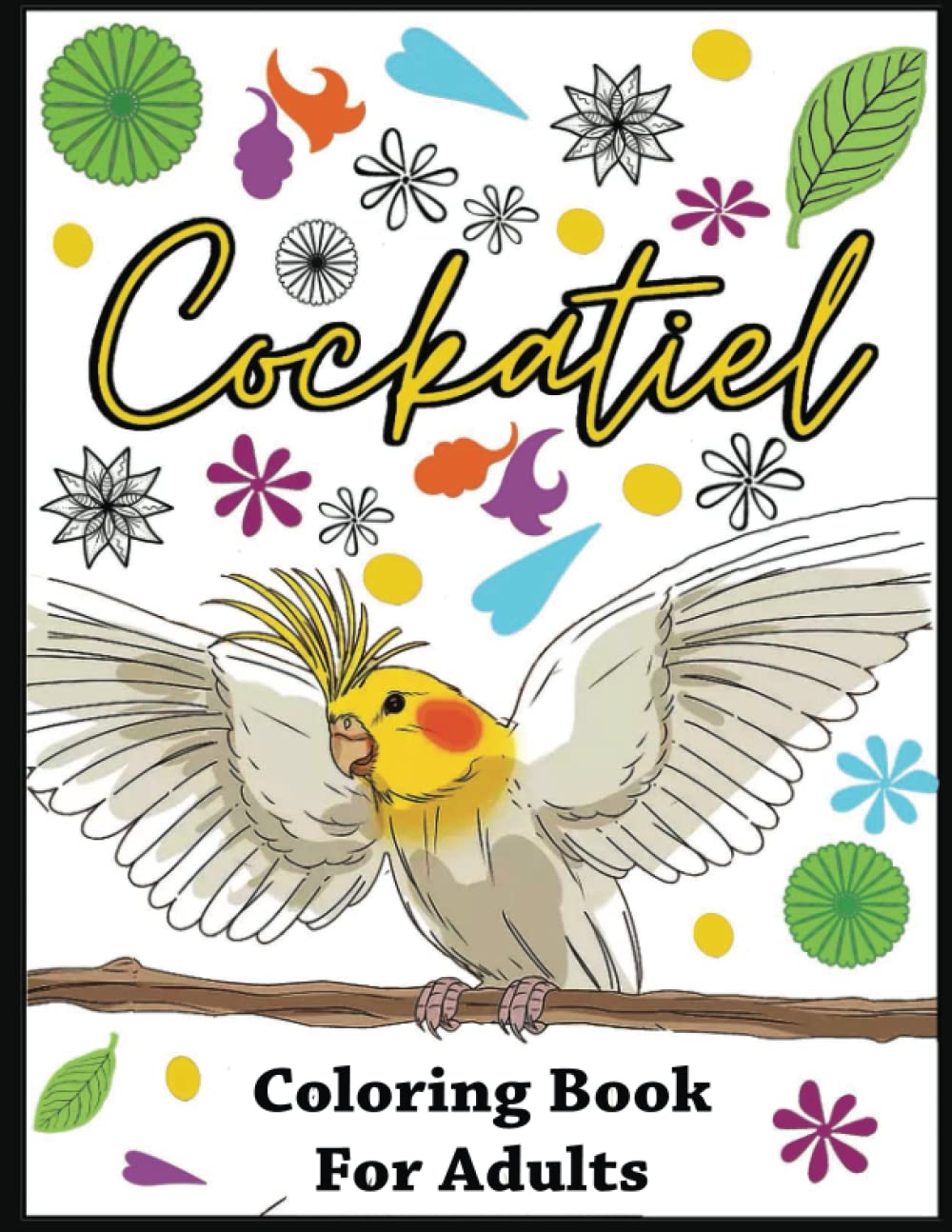 Cockatiel Coloring Book: Best Gift for Cockatiel Lovers,Anxiety Relief Adult Coloring Book, Increase Focus, and Spark Creativity , Perfect for relaxation and stress relief