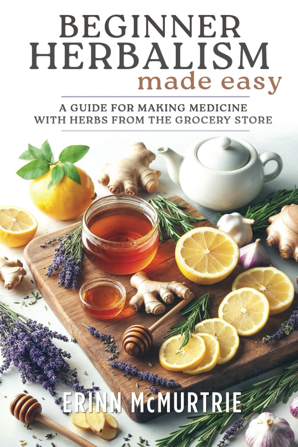 Beginner Herbalism Made Easy: A Guide for Making Medicine with Herbs from the Grocery Store