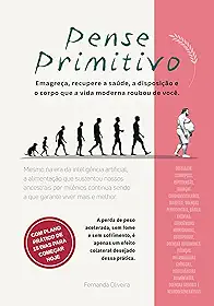 Pense Primitivo: A alimentação para a qual fomos feitos — o jeito de comer que acompanha nossa espécie há milênios e traz perda de peso rápida, duradoura e sem fome, com saúde e disposição