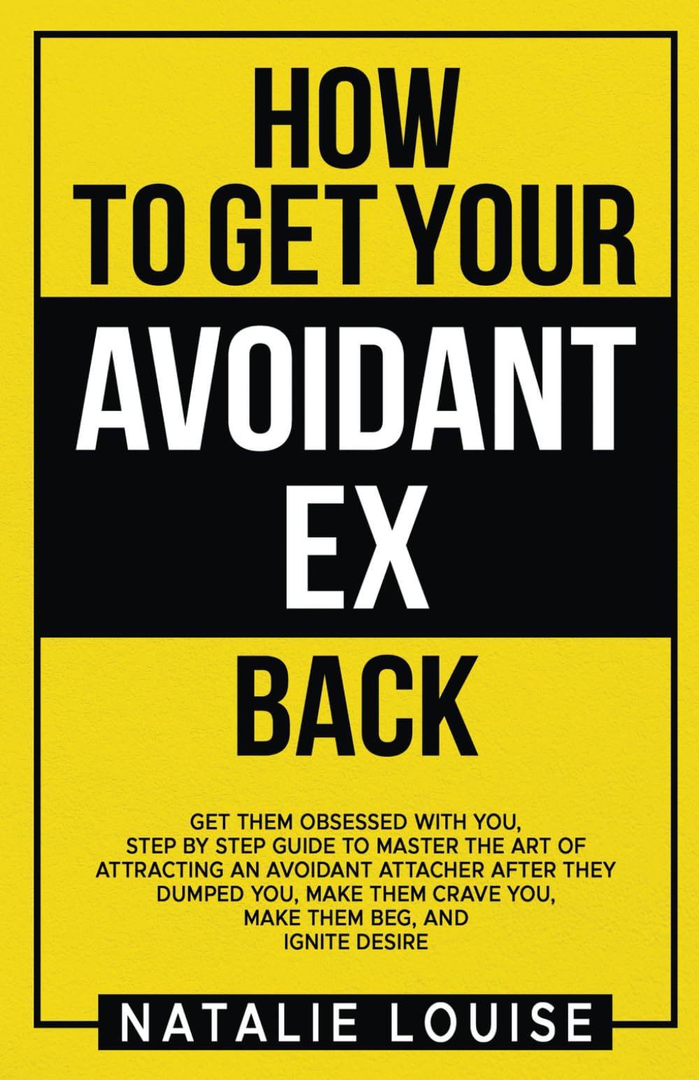 How to get your avoidant ex back: Get them obsessed with you, step by step guide to master the art of attracting an avoidant attacher after they ... crave you, make them beg, and Ignite Desire