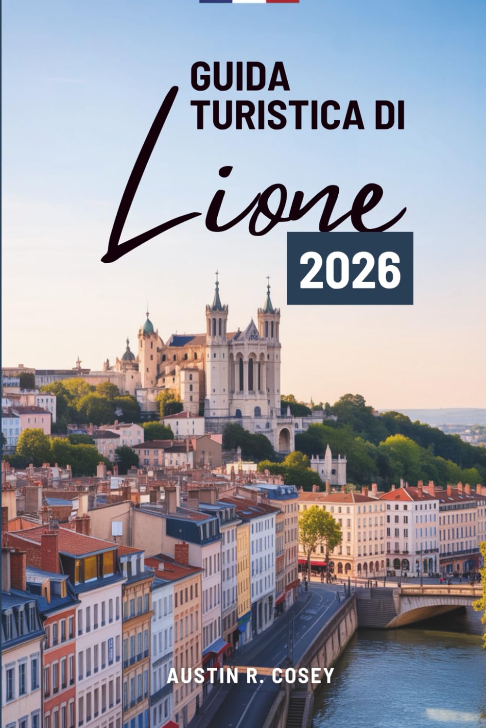GUIDA TURISTICA DI Lione 2026: "Una guida pratica per esplorare la capitale culturale della Francia"