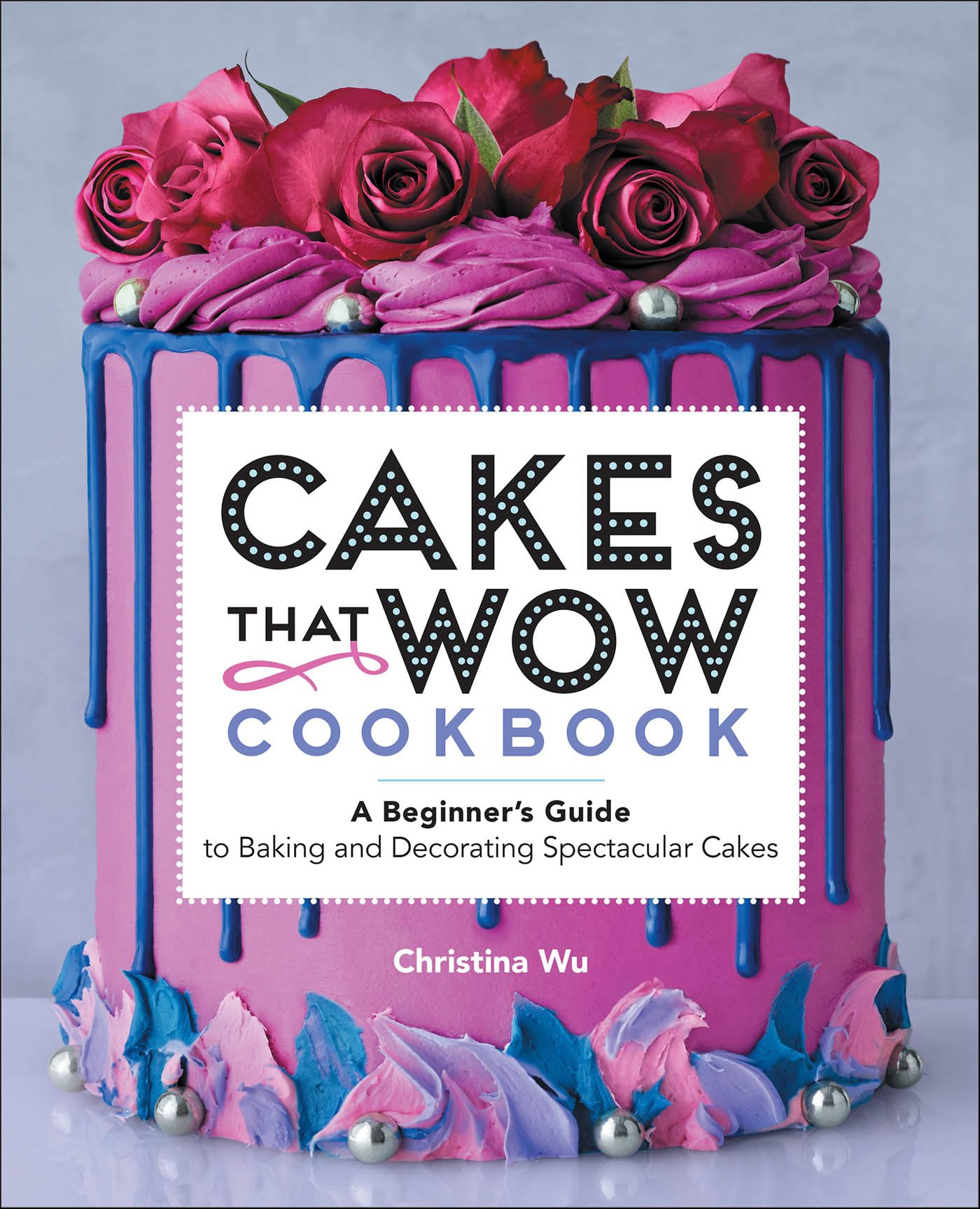 Cakes That Wow Cookbook: A Beginner's Guide to Baking and Decorating Spectacular Cakes