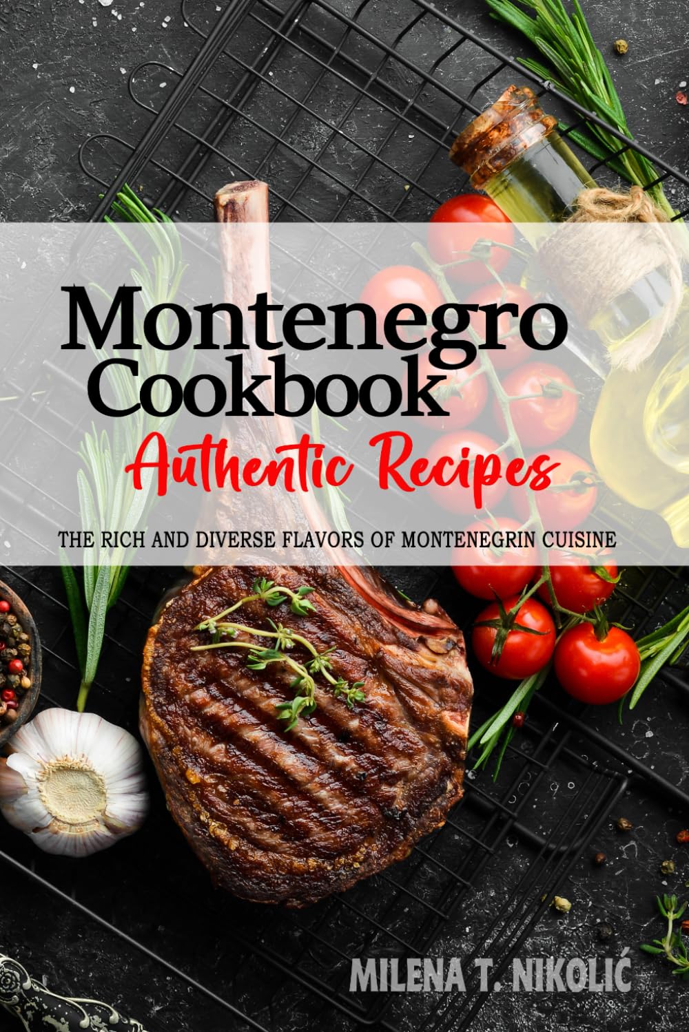 Montenegro Cookbook - Discover the Rich and Diverse Flavors of Montenegrin Cuisine: The Collection of Traditional and Authentic Recipes from Montenegro Passed Down Through Generations