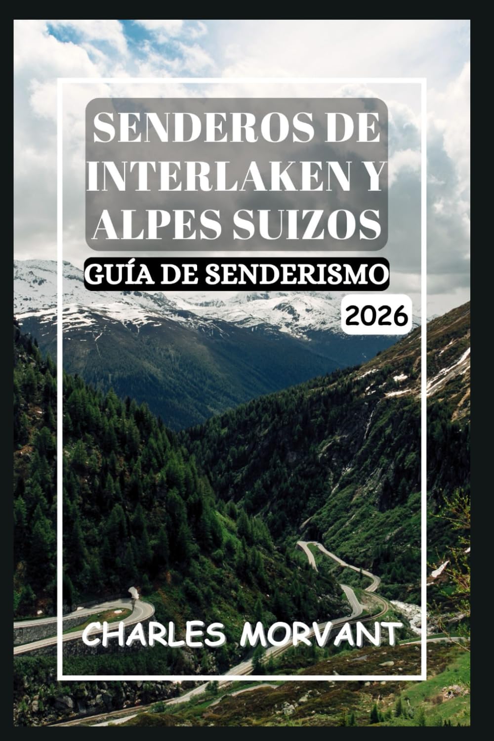 SENDEROS DE INTERLAKEN Y ALPES SUIZOS GUÍA DE SENDERISMO 2026: Senderos panorámicos, rutas secretas y aventuras a gran altitud