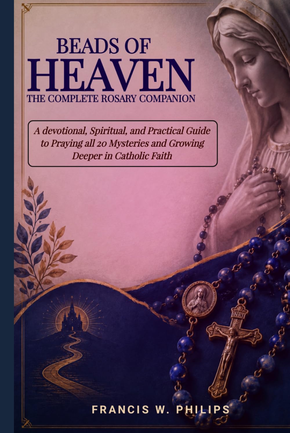 Beads of Heaven: The Complete Rosary Companion: A Devotional, Scriptural, and Practical Guide to Praying All 20 Mysteries and Growing Deeper in ... Nine-Day Devotional and Prayer to Saints.)