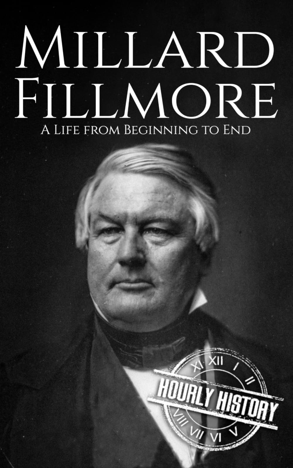 Millard Fillmore: A Life from Beginning to End (Biographies of US Presidents)