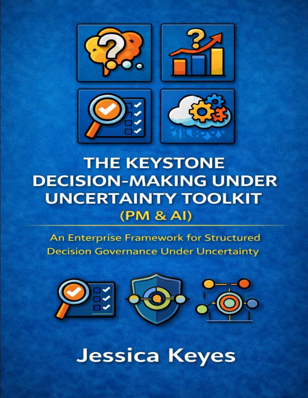 The Keystone Decision-Making Under Uncertainty Toolkit (PM & AI): An Enterprise Framework for Structured Decision Governance Under Uncertainty (Keystone AI Governance Series)