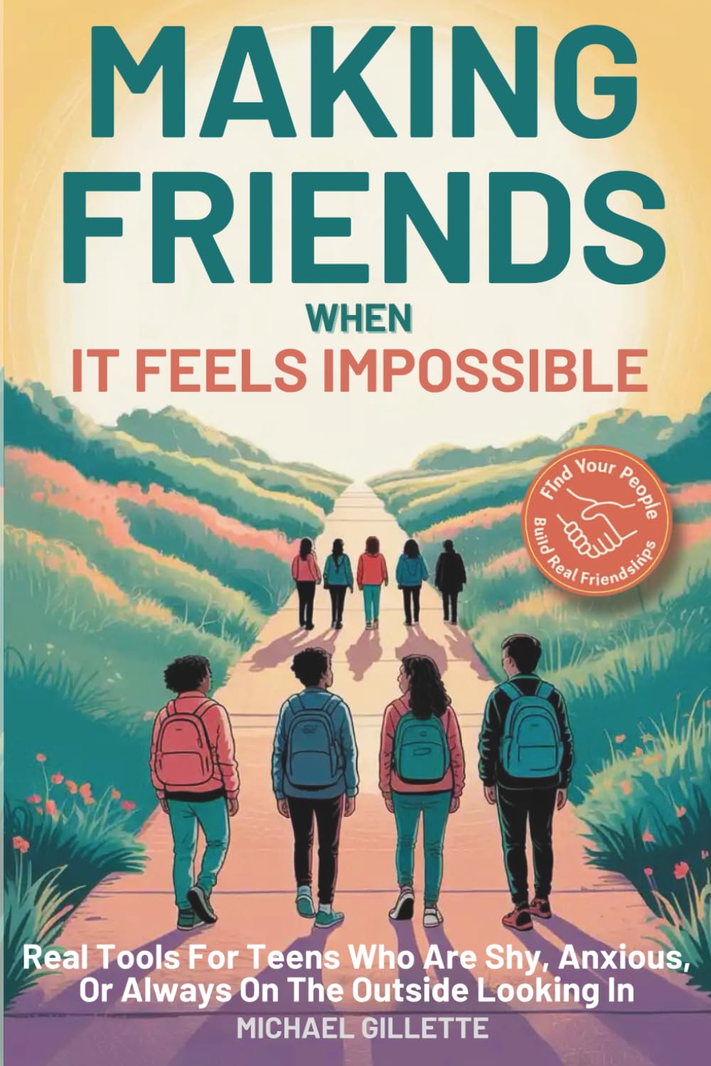 MAKING FRIENDS WHEN IT FEELS IMPOSSIBLE: Real Tools For Teens Who Are Shy, Anxious, Or Always On The Outside Looking In