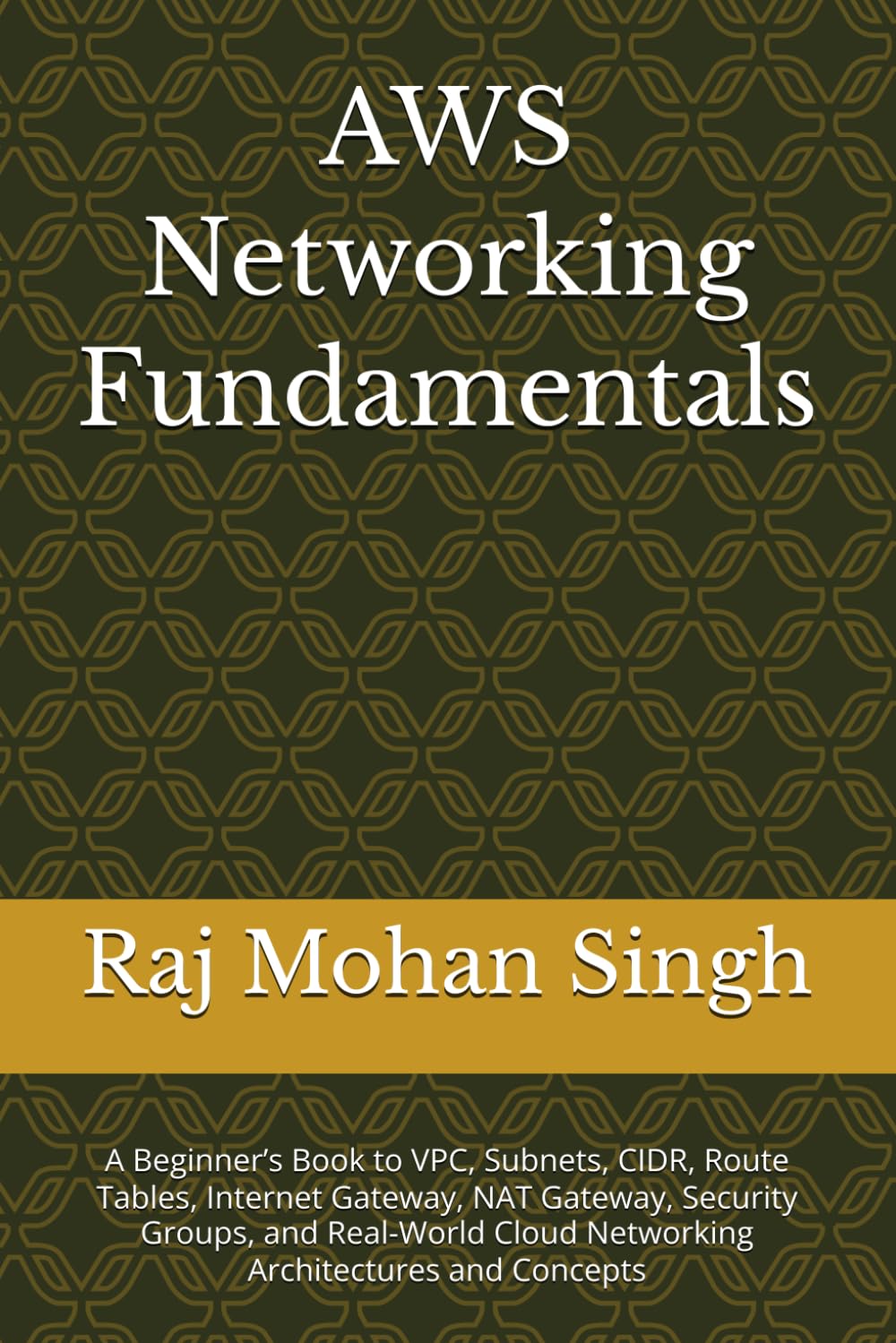 AWS Networking Fundamentals: A Beginner’s Book to VPC, Subnets, CIDR, Route Tables, Internet Gateway, NAT Gateway, Security Groups, and Real-World Cloud Networking Architectures and Concepts