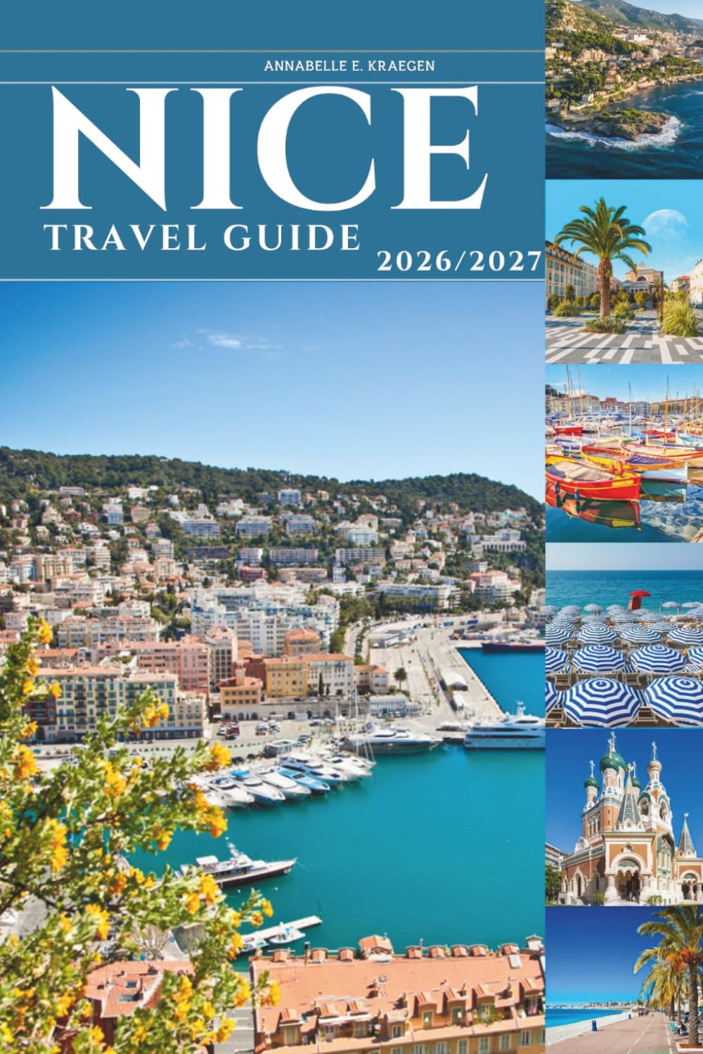 NICE TRAVEL GUIDE 2026 and 2027: Europe's Most Seductive Coastal Escape — Where the Alps Meet the Mediterranean on the French Riviera