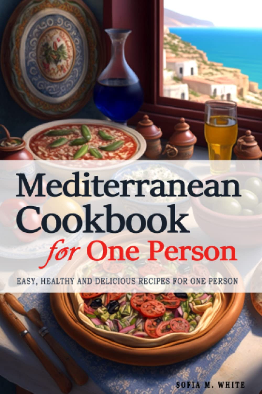 Mediterranean Cookbooks for One Person - 240+ Mediterranean Recipes Perfectly Portioned for One Person: Easy, Healthy and Delicious Recipes for One Person - The Mediterranean Cookbook for One Person