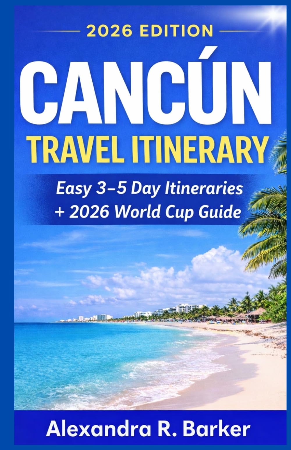 Cancún Travel Itinerary 2026: Plan the Perfect Trip with Easy 3–5 Day Itineraries, Beaches, Food, Hidden Gems, and a 2026 World Cup Fan Guide