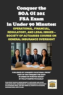 Conquer the SOA GI 201 FSA Exam in Under 90 Minutes: Operational, Financial, Regulatory, and Legal Issues – Society of Actuaries Course on General Insurance Oversight (SOA FSA Courses)
