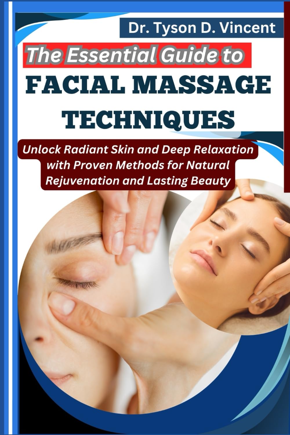 The Essential Guide to Facial Massage Techniques: Unlock Radiant Skin and Deep Relaxation with Proven Methods for Natural Rejuvenation and Lasting Beauty
