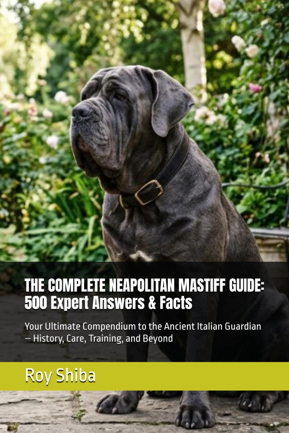 THE COMPLETE NEAPOLITAN MASTIFF GUIDE: 500 Expert Answers & Facts: Your Ultimate Compendium to the Ancient Italian Guardian – History, Care, Training, and Beyond (The Complete Dog Guide Series)