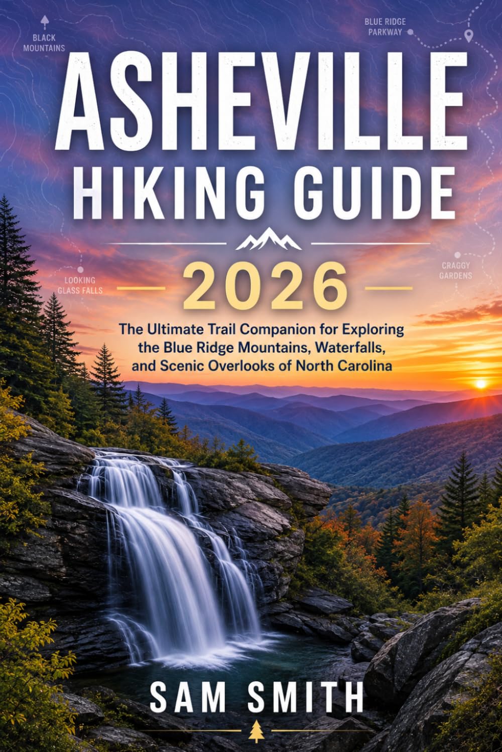 Asheville Hiking Guide 2026: The Ultimate Trail Companion for Exploring the Blue Ridge Mountains, Waterfalls, and Scenic Overlooks of North Carolina (The Complete Hiking Guide Series 2026)
